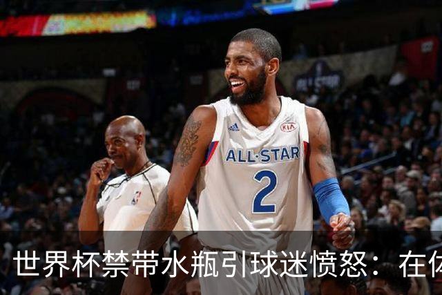 世界杯禁带水瓶引球迷愤怒：在体育场里买？难道更贵就更安全？